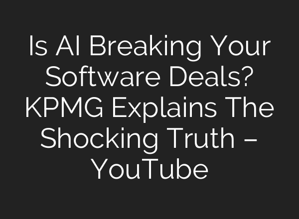 Is AI Breaking Your Software Deals? KPMG Explains The Shocking Truth – YouTube