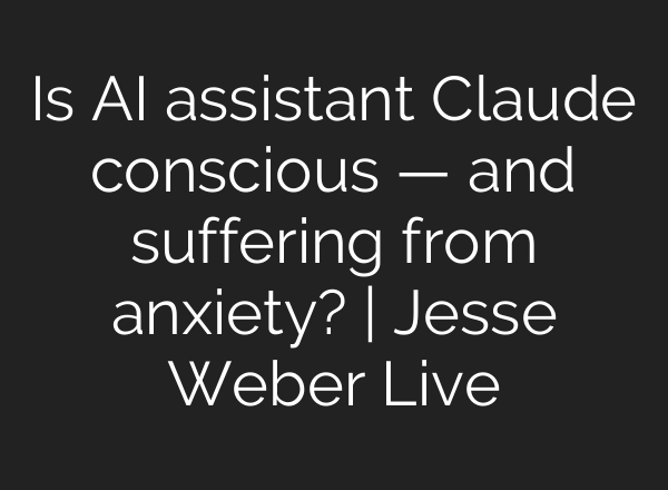 Is AI assistant Claude conscious — and suffering from anxiety? | Jesse Weber Live