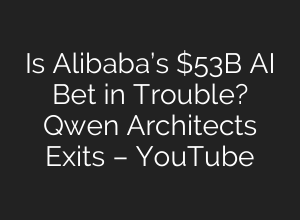 Is Alibaba’s $53B AI Bet in Trouble? Qwen Architects Exits – YouTube