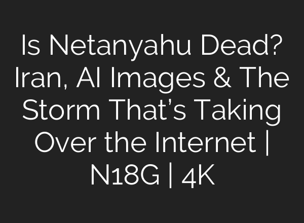 Is Netanyahu Dead? Iran, AI Images & The Storm That’s Taking Over the Internet | N18G | 4K