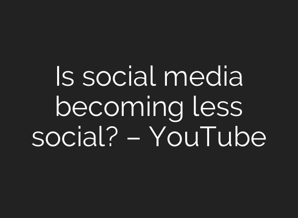 Is social media becoming less social? – YouTube