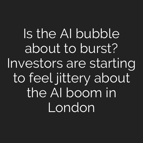 Is the AI bubble about to burst? Investors are starting to feel jittery about the AI boom in London
