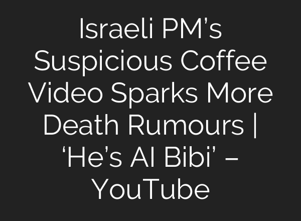 Israeli PM’s Suspicious Coffee Video Sparks More Death Rumours | ‘He’s AI Bibi’ – YouTube