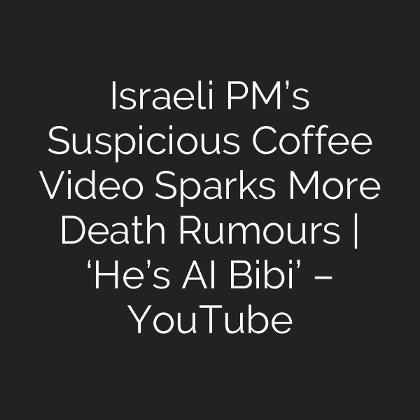 Israeli PM’s Suspicious Coffee Video Sparks More Death Rumours | ‘He’s AI Bibi’ – YouTube