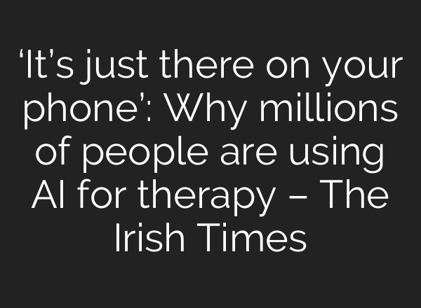‘It’s just there on your phone’: Why millions of people are using AI for therapy – The Irish Times