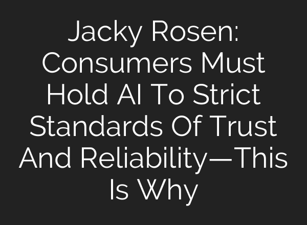 Jacky Rosen: Consumers Must Hold AI To Strict Standards Of Trust And Reliability—This Is Why