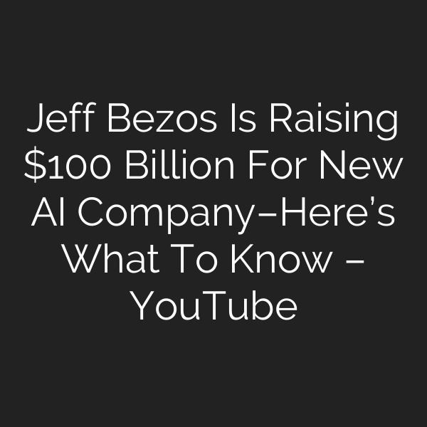 Jeff Bezos Is Raising 0 Billion For New AI Company–Here’s What To Know – YouTube