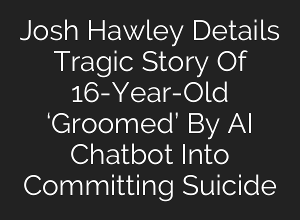 Josh Hawley Details Tragic Story Of 16-Year-Old ‘Groomed’ By AI Chatbot Into Committing Suicide