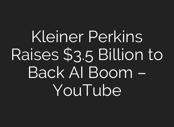 Kleiner Perkins Raises $3.5 Billion to Back AI Boom – YouTube