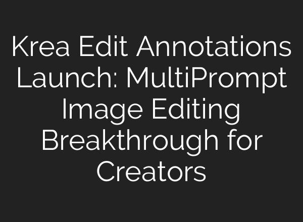 Krea Edit Annotations Launch: Multi‑Prompt Image Editing Breakthrough for Creators