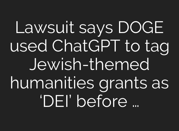 Lawsuit says DOGE used ChatGPT to tag Jewish-themed humanities grants as ‘DEI’ before …
