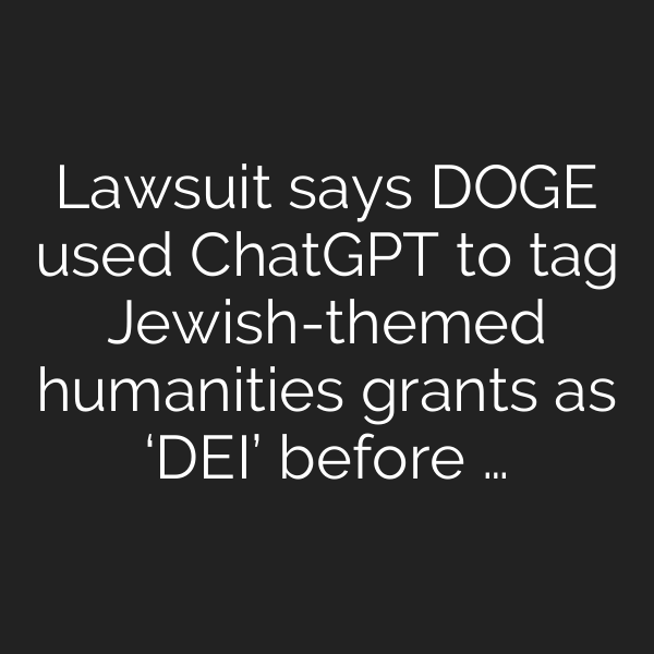 Lawsuit says DOGE used ChatGPT to tag Jewish-themed humanities grants as ‘DEI’ before …