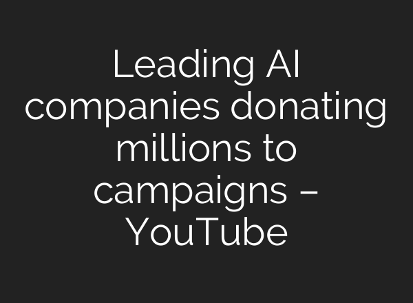 Leading AI companies donating millions to campaigns – YouTube