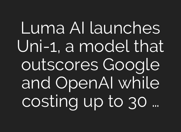 Luma AI launches Uni-1, a model that outscores Google and OpenAI while costing up to 30 …