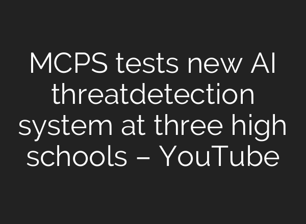 MCPS tests new AI threat‑detection system at three high schools – YouTube