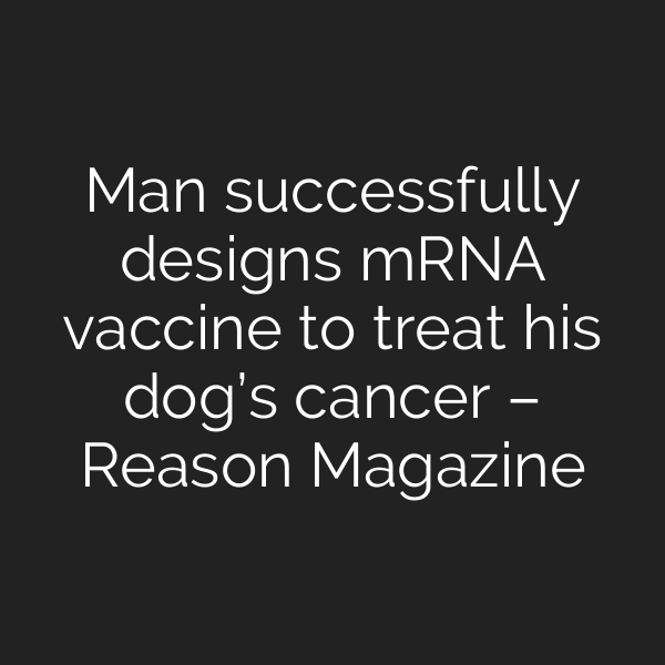 Man successfully designs mRNA vaccine to treat his dog’s cancer – Reason Magazine