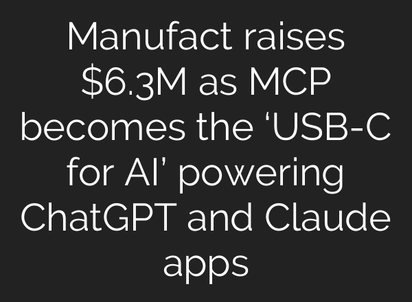 Manufact raises $6.3M as MCP becomes the ‘USB-C for AI’ powering ChatGPT and Claude apps