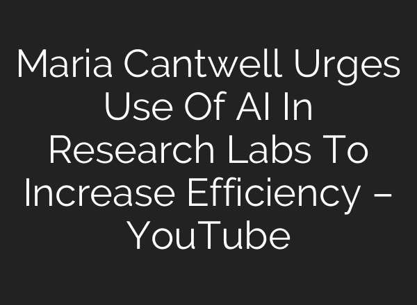 Maria Cantwell Urges Use Of AI In Research Labs To Increase Efficiency – YouTube