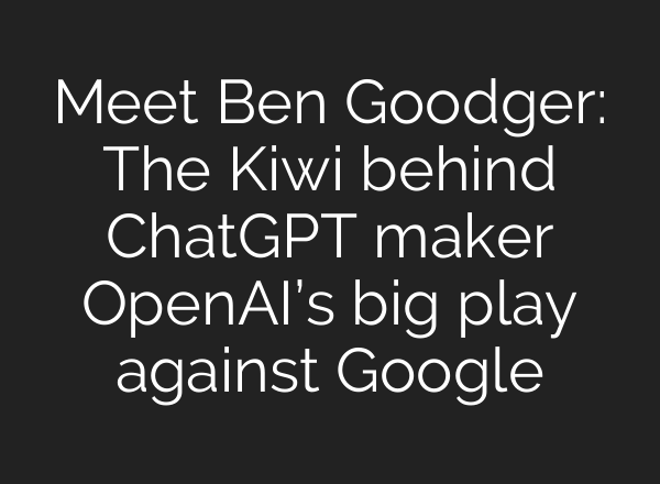Meet Ben Goodger: The Kiwi behind ChatGPT maker OpenAI’s big play against Google
