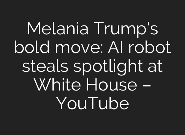 Melania Trump’s bold move: AI robot steals spotlight at White House – YouTube