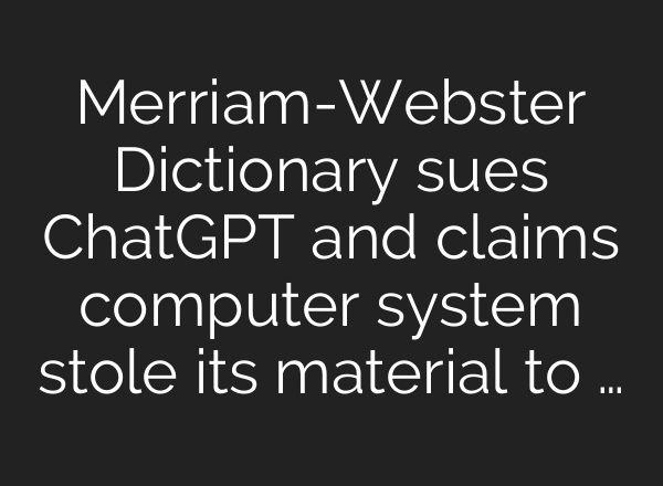 Merriam-Webster Dictionary sues ChatGPT and claims computer system stole its material to …