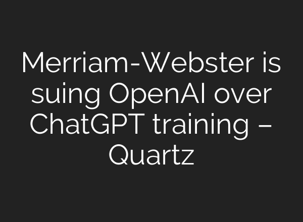 Merriam-Webster is suing OpenAI over ChatGPT training – Quartz