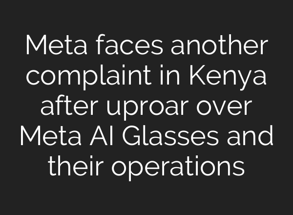 Meta faces another complaint in Kenya after uproar over Meta AI Glasses and their operations