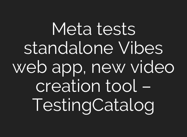 Meta tests standalone Vibes web app, new video creation tool – TestingCatalog