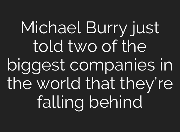 Michael Burry just told two of the biggest companies in the world that they’re falling behind