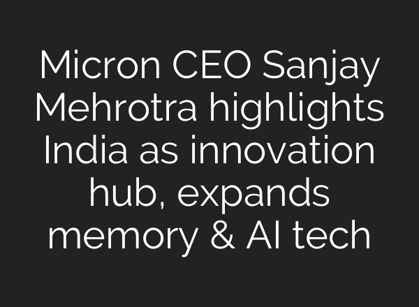 Micron CEO Sanjay Mehrotra highlights India as innovation hub, expands memory & AI tech