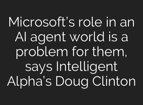 Microsoft’s role in an AI agent world is a problem for them, says Intelligent Alpha’s Doug Clinton