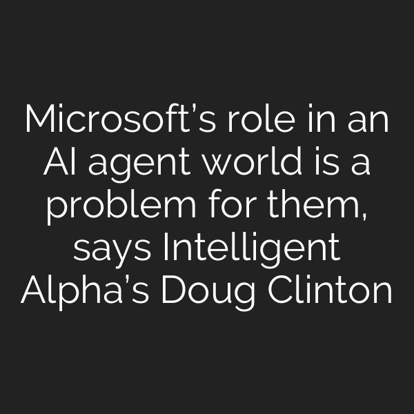Microsoft’s role in an AI agent world is a problem for them, says Intelligent Alpha’s Doug Clinton