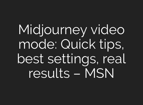 Midjourney video mode: Quick tips, best settings, real results – MSN