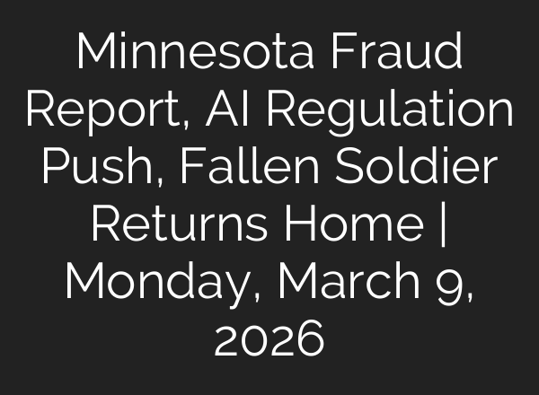 Minnesota Fraud Report, AI Regulation Push, Fallen Soldier Returns Home | Monday, March 9, 2026