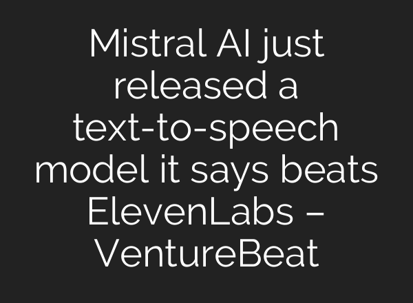Mistral AI just released a text-to-speech model it says beats ElevenLabs – VentureBeat