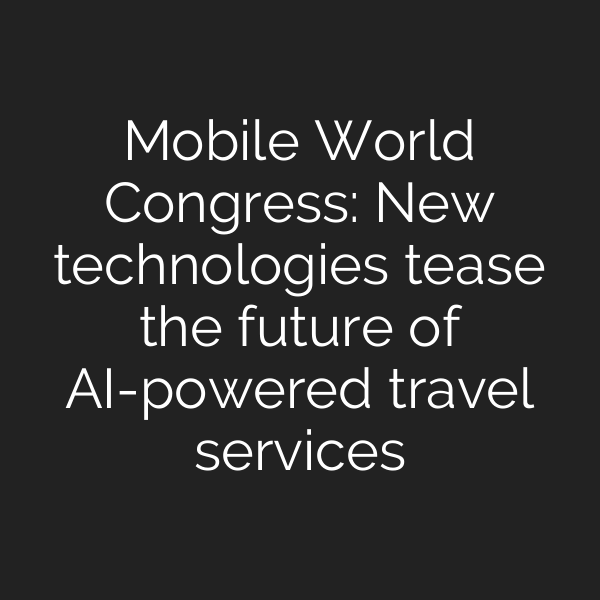 Mobile World Congress: New technologies tease the future of AI-powered travel services
