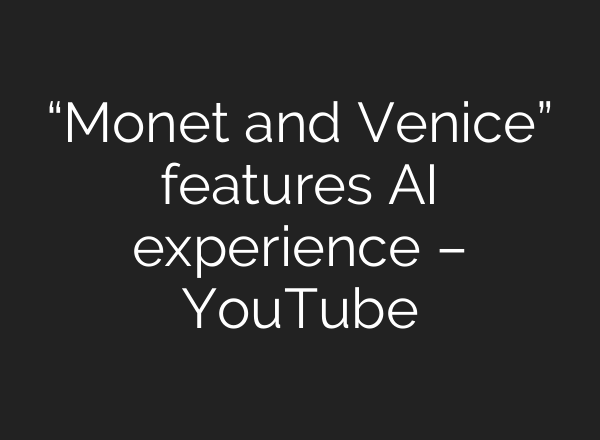 “Monet and Venice” features AI experience – YouTube