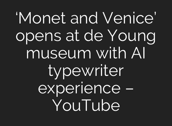‘Monet and Venice’ opens at de Young museum with AI typewriter experience – YouTube
