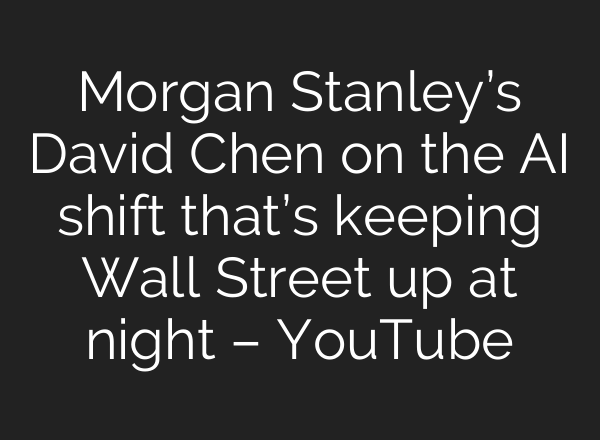 Morgan Stanley’s David Chen on the AI shift that’s keeping Wall Street up at night – YouTube