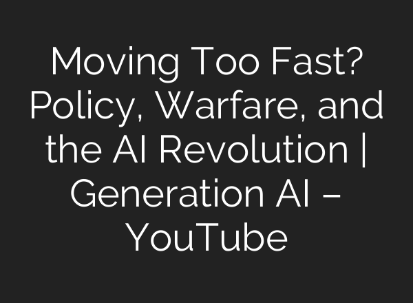 Moving Too Fast? Policy, Warfare, and the AI Revolution | Generation AI – YouTube
