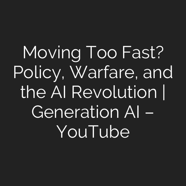 Moving Too Fast? Policy, Warfare, and the AI Revolution | Generation AI – YouTube