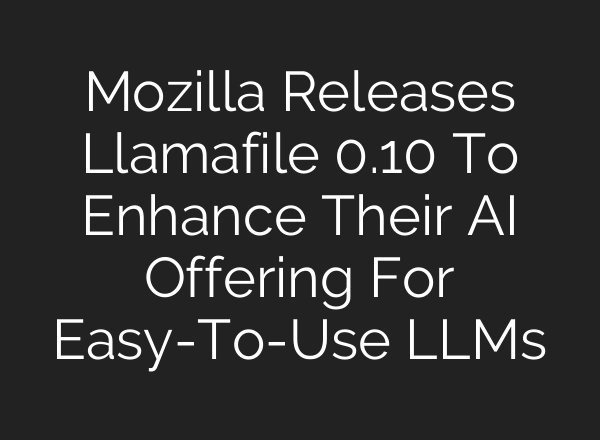 Mozilla Releases Llamafile 0.10 To Enhance Their AI Offering For Easy-To-Use LLMs