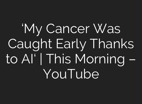 ‘My Cancer Was Caught Early Thanks to AI‘ | This Morning – YouTube