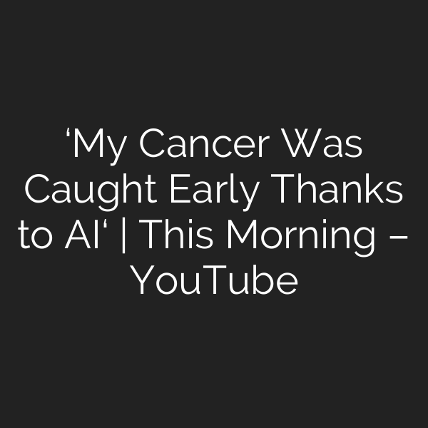 ‘My Cancer Was Caught Early Thanks to AI‘ | This Morning – YouTube