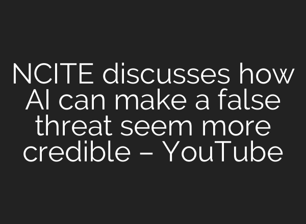 NCITE discusses how AI can make a false threat seem more credible – YouTube