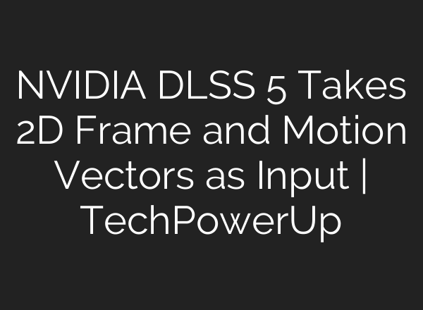NVIDIA DLSS 5 Takes 2D Frame and Motion Vectors as Input | TechPowerUp