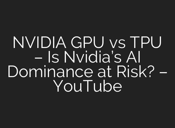 NVIDIA GPU vs TPU – Is Nvidia’s AI Dominance at Risk? – YouTube