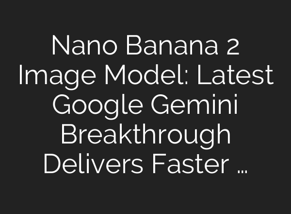 Nano Banana 2 Image Model: Latest Google Gemini Breakthrough Delivers Faster …