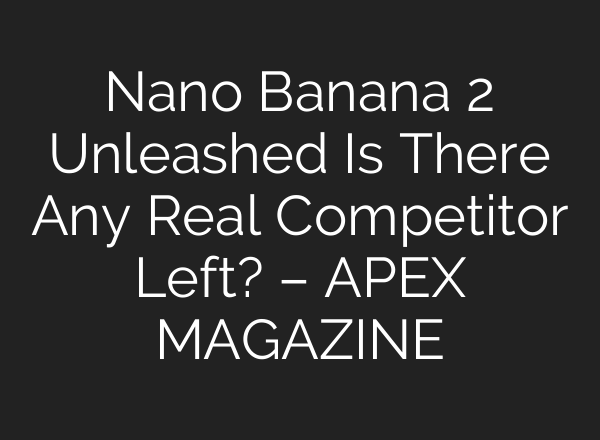 Nano Banana 2 Unleashed Is There Any Real Competitor Left? – APEX MAGAZINE