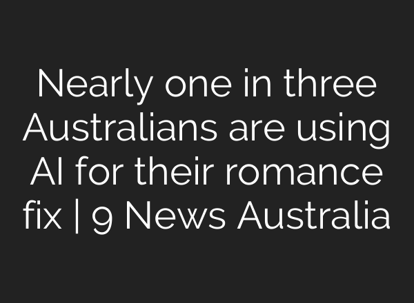 Nearly one in three Australians are using AI for their romance fix | 9 News Australia